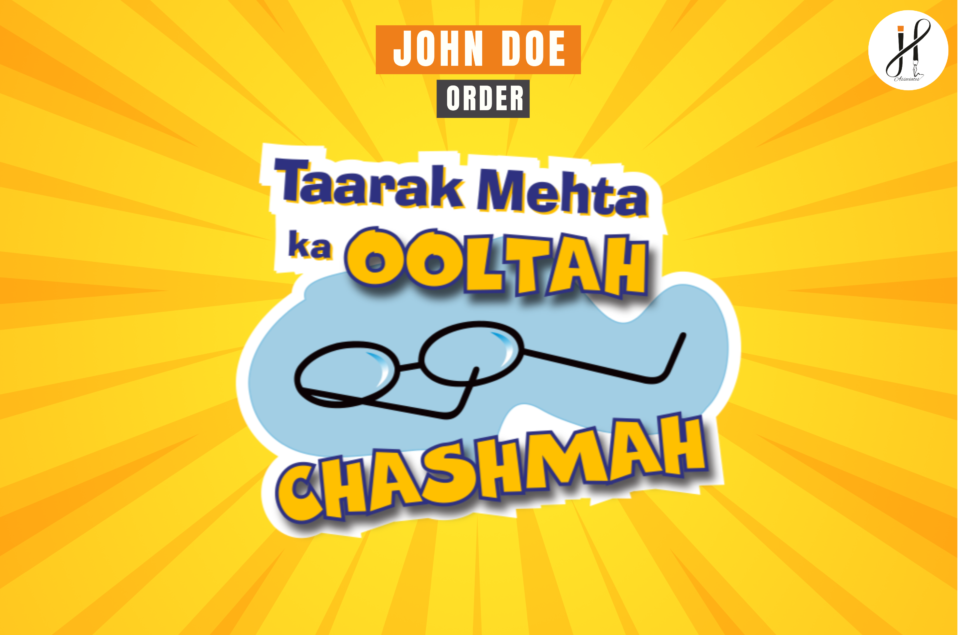 Taarak Mehta Ka Ooltah Chashmah and the Role of John Doe Orders in IP Protection